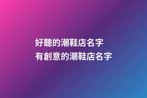 好聽的潮鞋店名字 有創意的潮鞋店名字-第1張-店鋪起名-玄機派